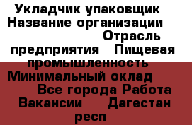 Укладчик-упаковщик › Название организации ­ Fusion Service › Отрасль предприятия ­ Пищевая промышленность › Минимальный оклад ­ 21 000 - Все города Работа » Вакансии   . Дагестан респ.